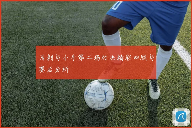 马刺与小牛第二场对决精彩回顾与赛后分析
