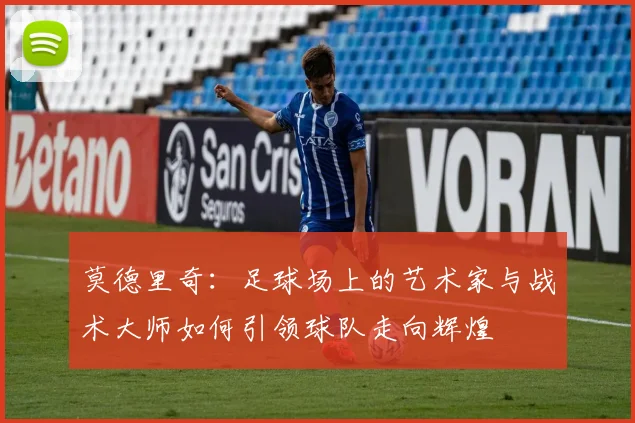莫德里奇：足球场上的艺术家与战术大师如何引领球队走向辉煌