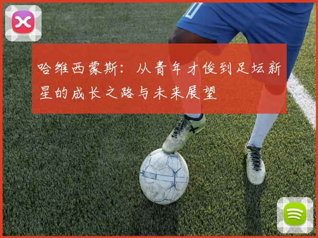 哈维西蒙斯：从青年才俊到足坛新星的成长之路与未来展望