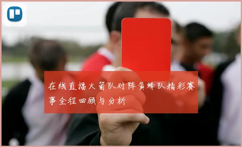 在线直播火箭队对阵黄蜂队精彩赛事全程回顾与分析