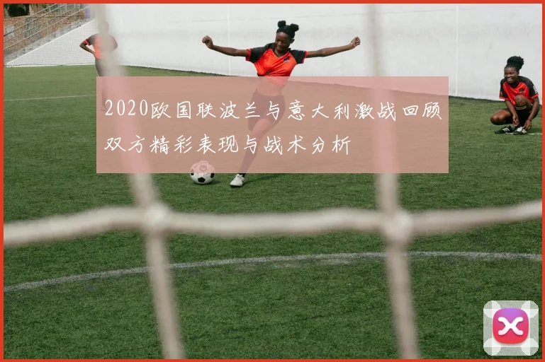 2020欧国联波兰与意大利激战回顾双方精彩表现与战术分析