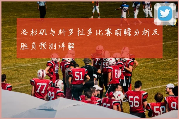洛杉矶与科罗拉多比赛前瞻分析及胜负预测详解