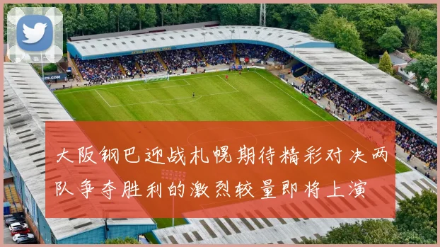 大阪钢巴迎战札幌期待精彩对决两队争夺胜利的激烈较量即将上演
