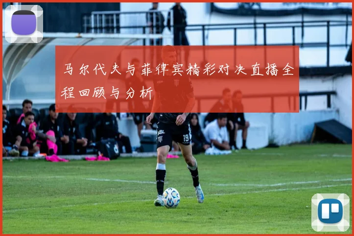 马尔代夫与菲律宾精彩对决直播全程回顾与分析