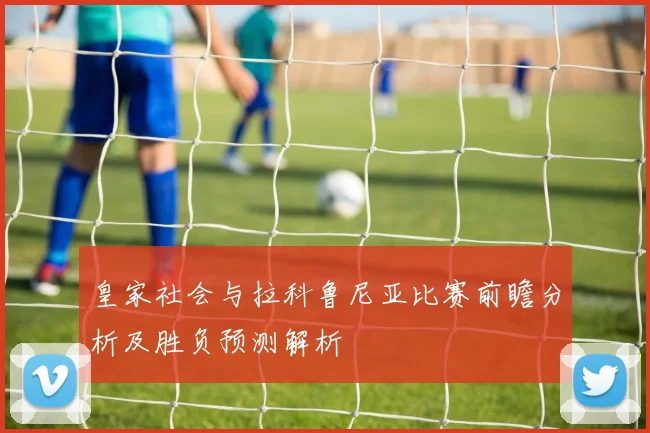 皇家社会与拉科鲁尼亚比赛前瞻分析及胜负预测解析