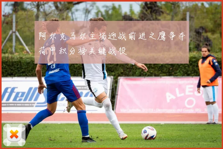 阿尔克马尔主场迎战前进之鹰争夺荷甲积分榜关键战役