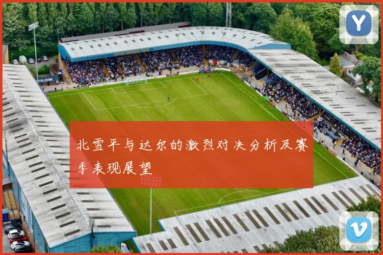 北雪平与达尔的激烈对决分析及赛季表现展望