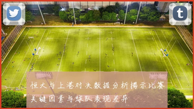 恒大与上港对决数据分析揭示比赛关键因素与球队表现差异