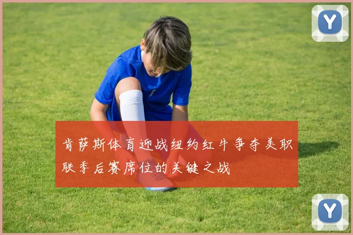 肯萨斯体育迎战纽约红牛争夺美职联季后赛席位的关键之战