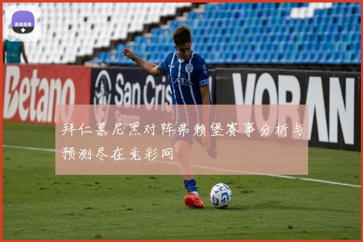 拜仁慕尼黑对阵弗赖堡赛事分析与预测尽在竞彩网