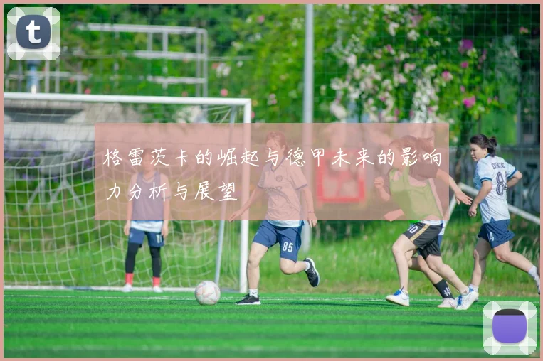 格雷茨卡的崛起与德甲未来的影响力分析与展望