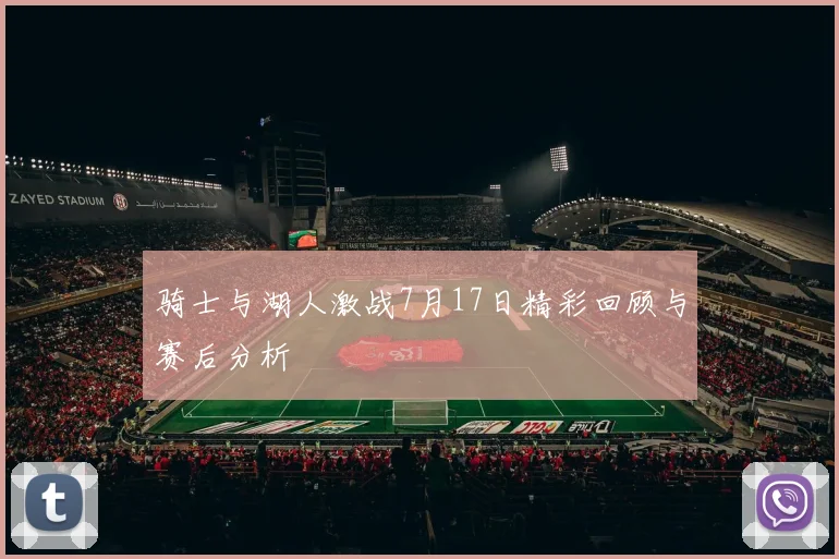 骑士与湖人激战7月17日精彩回顾与赛后分析