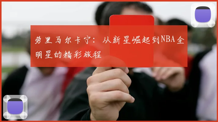 劳里马尔卡宁：从新星崛起到NBA全明星的精彩旅程