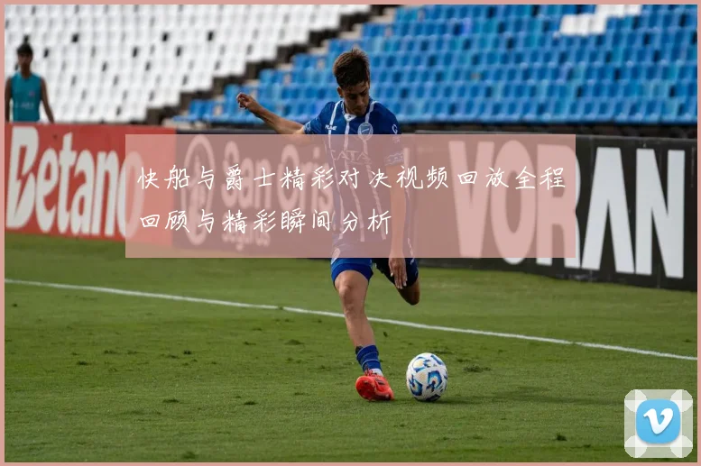 快船与爵士精彩对决视频回放全程回顾与精彩瞬间分析