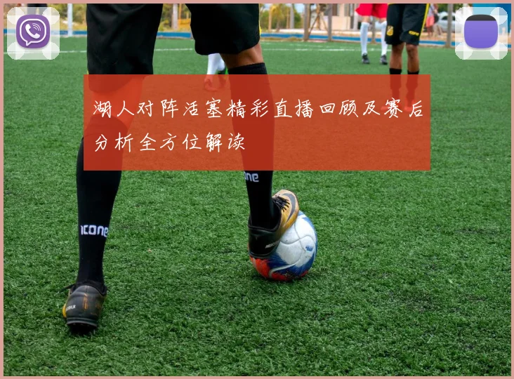 湖人对阵活塞精彩直播回顾及赛后分析全方位解读