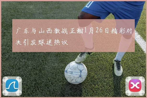 广东与山西激战正酣1月26日精彩对决引发球迷热议