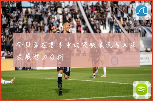 登贝莱在赛季中的突破表现与未来发展潜力分析