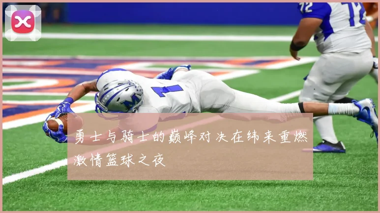 勇士与骑士的巅峰对决在纬来重燃激情篮球之夜