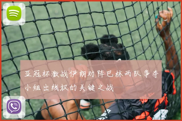 亚冠杯激战伊朗对阵巴林两队争夺小组出线权的关键之战